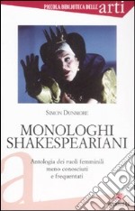 Monologhi shakespeariani. Antologia dei ruoli femminili meno conosciuti e frequentati libro