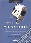 L'era di Facebook. Come sfruttare le straordinarie opportunità dei social network per vendere di più, crescere e innovare la nostra impresa libro