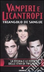 Vampiri e licantropi. Triangolo di sangue. La storia e le foto delle star di Twilight