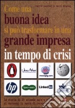 Come una buona idea si può trasformare in una grande impresa in tempo di crisi. La storia di 25 aziende nate e giunte al successo in epoca di recessione libro