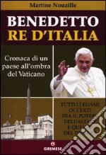 Benedetto re d'Italia. Cronaca di un paese all'ombra del Vaticano libro