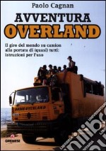 Avventura Overland. Il giro del mondo su camion alla portata di (quasi) tutti: istruzioni per l'uso libro