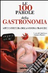 Le 100 parole della gastronomia. Arte e cultura della cucina francese libro