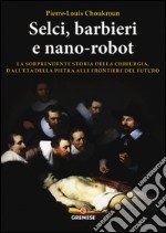 Selci, barbieri e nano-robot. La sorprendente storia della chirurgia, dall'età della pietra alle frontiere del futuro libro