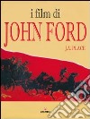 I film di John Ford. Ediz. illustrata libro