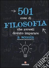 501 cose di filosofia che avresti dovuto imparare a scuola libro
