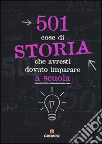 501 cose di storia che avresti dovuto imparare a scuola libro