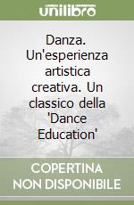 Danza. Un'esperienza artistica creativa. Un classico della 'Dance Education'