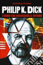 Philip K. Dick. L'uomo che ricordava il futuro libro