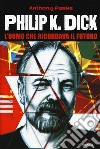 Philip K. Dick. L'uomo che ricordava il futuro libro