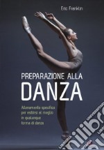 Preparazione alla danza. Allenamento specifico per esibirsi al meglio in qualunque forma di danza libro