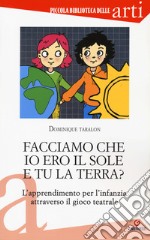 Facciamo che io ero il sole e tu la terra? L'apprendimento per l'infanzia attraverso il gioco teatrale libro