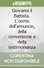 Giovanni il Battista. L'uomo dell'annuncio, della conversione e della testimonianza libro