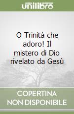 O Trinità che adoro! Il mistero di Dio rivelato da Gesù libro