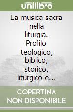 La musica sacra nella liturgia. Profilo teologico, biblico, storico, liturgico e pastorale libro
