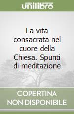 La vita consacrata nel cuore della Chiesa. Spunti di meditazione libro