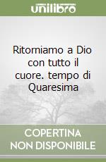 Ritorniamo a Dio con tutto il cuore. tempo di Quaresima libro