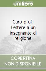 Caro prof. Lettere a un insegnante di religione libro