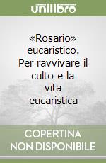 «Rosario» eucaristico. Per ravvivare il culto e la vita eucaristica libro