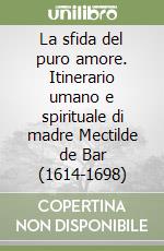 La sfida del puro amore. Itinerario umano e spirituale di madre Mectilde de Bar (1614-1698)