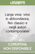 Larga vina: vino in abbondanza. Nei classici e negli autori contemporanei libro