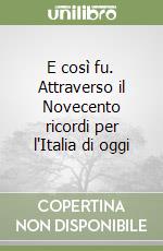E così fu. Attraverso il Novecento ricordi per l'Italia di oggi libro