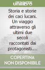 Storia e storie dei caci lucani. Un viaggio attraverso gli ultimi due secoli raccontati dai protagonisti. Per le Scuole superiori libro