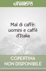 Mal di caffè: uomini e caffè d'Italia libro