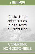 Radicalismo aristocratico e altri scritti su Nietzsche libro