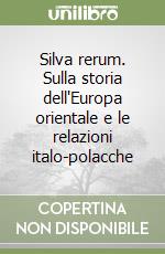 Silva rerum. Sulla storia dell'Europa orientale e le relazioni italo-polacche libro