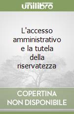 L'accesso amministrativo e la tutela della riservatezza libro