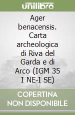 Ager benacensis. Carta archeologica di Riva del Garda e di Arco (IGM 35 I NE-I SE) libro