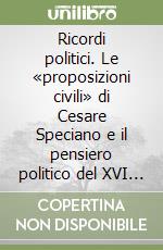 Ricordi politici. Le «proposizioni civili» di Cesare Speciano e il pensiero politico del XVI secolo libro