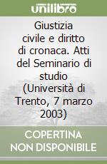 Giustizia civile e diritto di cronaca. Atti del Seminario di studio (Università di Trento, 7 marzo 2003) libro