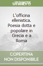 L'officina ellenistica. Poesia dotta e popolare in Grecia e a Roma libro