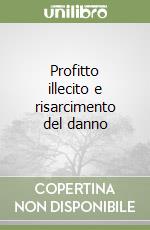Profitto illecito e risarcimento del danno