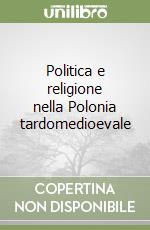 Politica e religione nella Polonia tardomedioevale libro