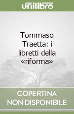 Tommaso Traetta: i libretti della «riforma»