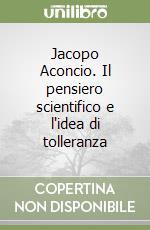 Jacopo Aconcio. Il pensiero scientifico e l'idea di tolleranza