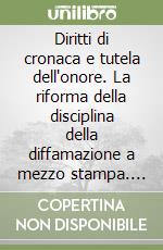 Diritti di cronaca e tutela dell'onore. La riforma della disciplina della diffamazione a mezzo stampa. Atti del Convegno (Università di Trento, 18 marzo 2005) libro