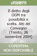 Il diritto degli OGM tra possibilità e scelta. Atti del Convegno (Trento, 26 novembre 2004)