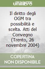 Il diritto degli OGM tra possibilità e scelta. Atti del Convegno (Trento, 26 novembre 2004) libro