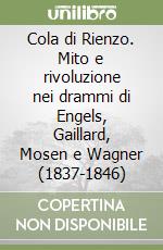 Cola di Rienzo. Mito e rivoluzione nei drammi di Engels, Gaillard, Mosen e Wagner (1837-1846) libro