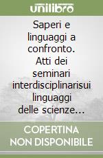 Saperi e linguaggi a confronto. Atti dei seminari interdisciplinarisui linguaggi delle scienze umane e delle scienze fisiche libro