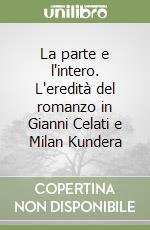 La parte e l'intero. L'eredità del romanzo in Gianni Celati e Milan Kundera libro