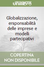 Globalizzazione, ersponsabilità delle imprese e modelli partecipativi libro