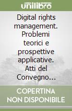 Digital rights management. Problemi teorici e prospettive applicative. Atti del Convegno (Facoltà di giurisprudenza di Trento, 21-22 marzo 2007) libro
