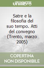 Satre e la filosofia del suo tempo. Atti del convegno (Trento, marzo 2005) libro