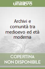 Archivi e comunità tra medioevo ed età moderna libro