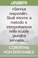 «Servius respondit». Studi intorno a metodo e interpretazione nella scuola giuridica serviana. Prolegomena. Vol. 1 libro